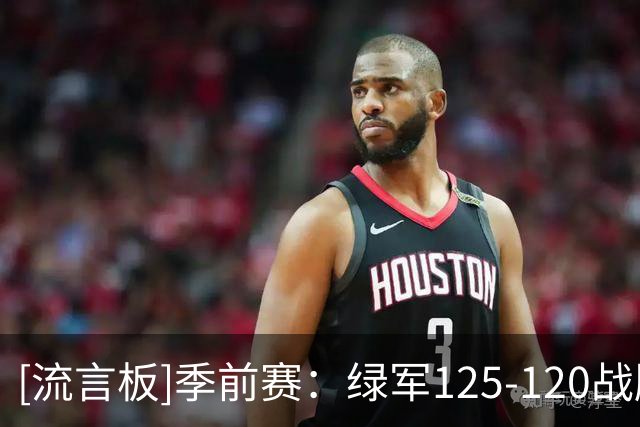 [流言板]季前赛：绿军125-120战胜76人，冈萨雷斯21分、恩比德27分